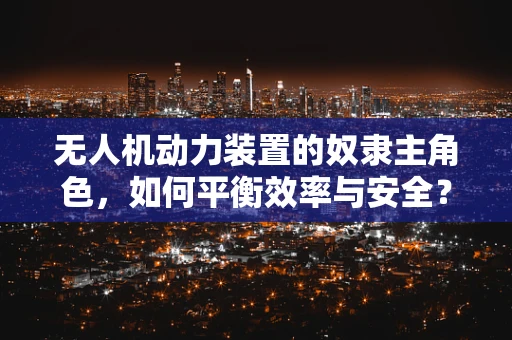 无人机动力装置的奴隶主角色，如何平衡效率与安全？