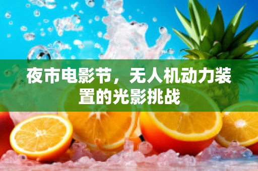 夜市电影节，无人机动力装置的光影挑战