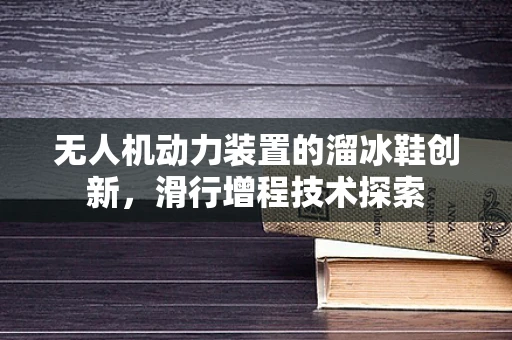 无人机动力装置的溜冰鞋创新，滑行增程技术探索