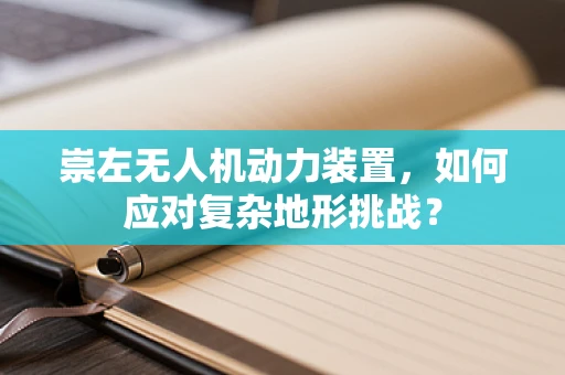 崇左无人机动力装置，如何应对复杂地形挑战？
