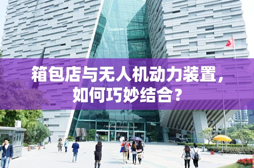 箱包店与无人机动力装置，如何巧妙结合？