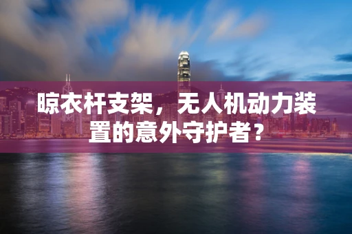 晾衣杆支架，无人机动力装置的意外守护者？