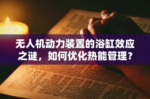 无人机动力装置的浴缸效应之谜，如何优化热能管理？