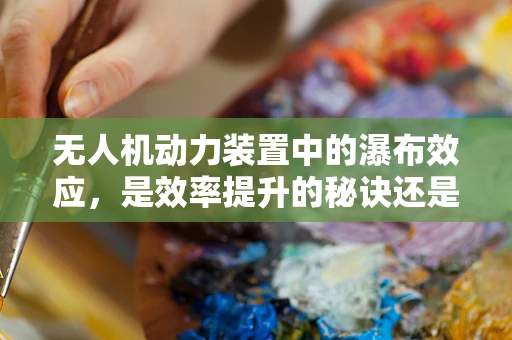 无人机动力装置中的瀑布效应，是效率提升的秘诀还是未知的挑战？