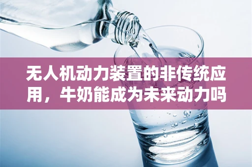 无人机动力装置的非传统应用，牛奶能成为未来动力吗？