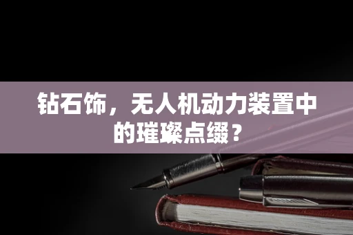 钻石饰，无人机动力装置中的璀璨点缀？