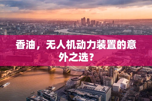 香油，无人机动力装置的意外之选？