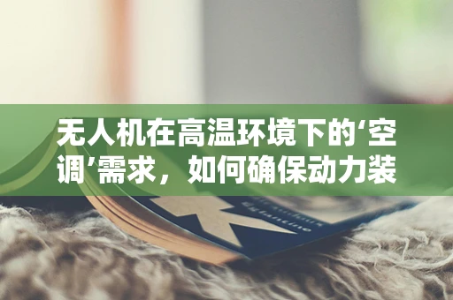 无人机在高温环境下的‘空调’需求，如何确保动力装置的稳定运行？
