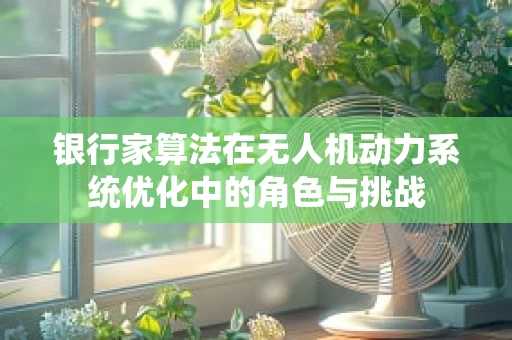 银行家算法在无人机动力系统优化中的角色与挑战