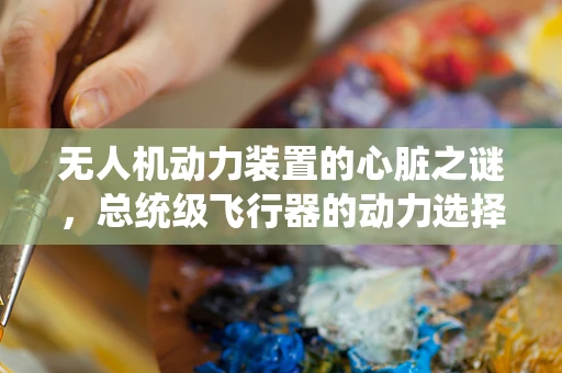 无人机动力装置的心脏之谜，总统级飞行器的动力选择