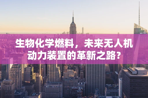 生物化学燃料，未来无人机动力装置的革新之路？