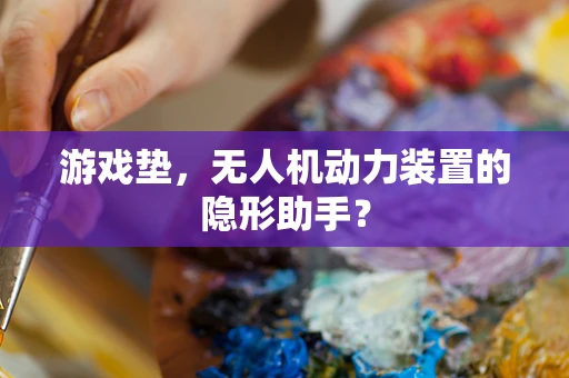 游戏垫，无人机动力装置的隐形助手？