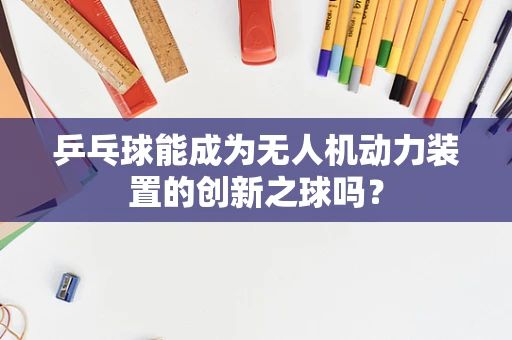 乒乓球能成为无人机动力装置的创新之球吗？