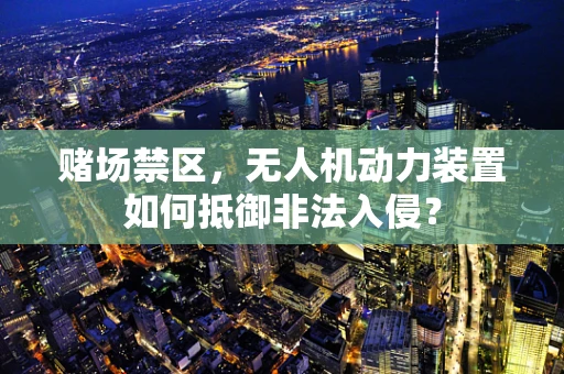 赌场禁区，无人机动力装置如何抵御非法入侵？