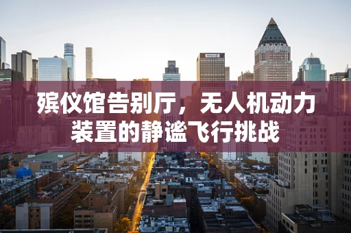 殡仪馆告别厅，无人机动力装置的静谧飞行挑战