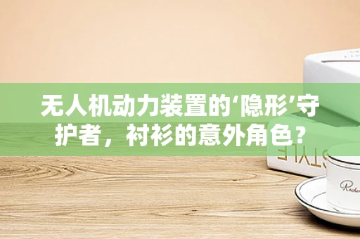 无人机动力装置的‘隐形’守护者，衬衫的意外角色？