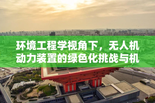 环境工程学视角下，无人机动力装置的绿色化挑战与机遇