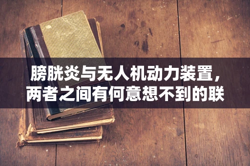 膀胱炎与无人机动力装置，两者之间有何意想不到的联系？