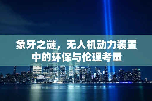 象牙之谜，无人机动力装置中的环保与伦理考量