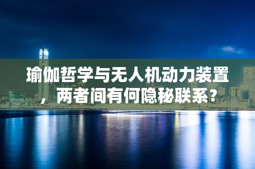 瑜伽哲学与无人机动力装置，两者间有何隐秘联系？