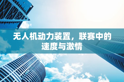 无人机动力装置，联赛中的速度与激情