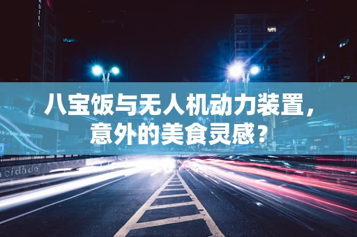 八宝饭与无人机动力装置，意外的美食灵感？