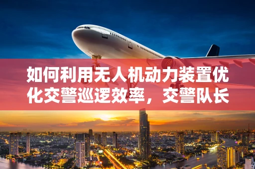 如何利用无人机动力装置优化交警巡逻效率，交警队长的智慧之问