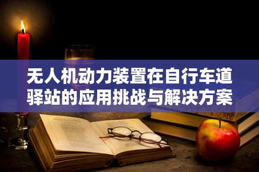 无人机动力装置在自行车道驿站的应用挑战与解决方案