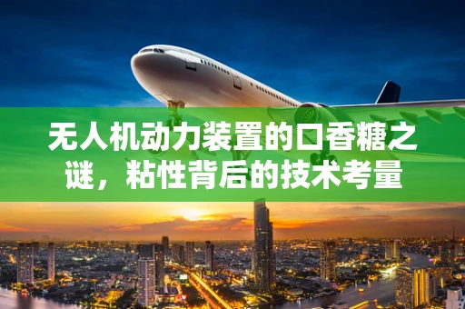 无人机动力装置的口香糖之谜，粘性背后的技术考量
