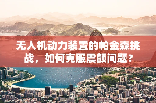 无人机动力装置的帕金森挑战，如何克服震颤问题？