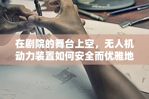 在剧院的舞台上空，无人机动力装置如何安全而优雅地飞翔？