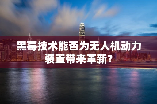 黑莓技术能否为无人机动力装置带来革新？