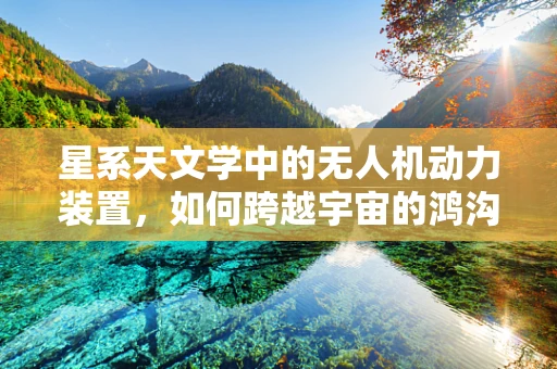 星系天文学中的无人机动力装置，如何跨越宇宙的鸿沟？