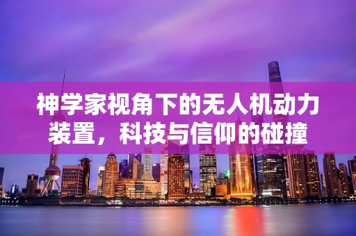 神学家视角下的无人机动力装置，科技与信仰的碰撞