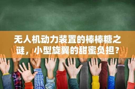 无人机动力装置的棒棒糖之谜，小型旋翼的甜蜜负担？