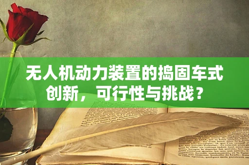无人机动力装置的捣固车式创新，可行性与挑战？