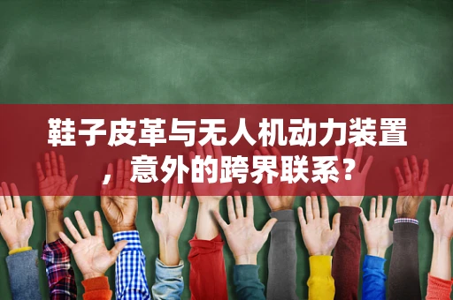 鞋子皮革与无人机动力装置，意外的跨界联系？