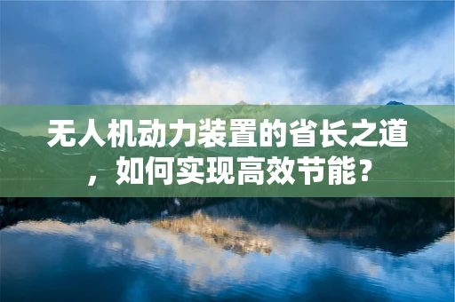 无人机动力装置的省长之道，如何实现高效节能？