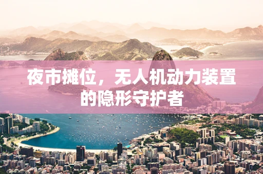 夜市摊位，无人机动力装置的隐形守护者