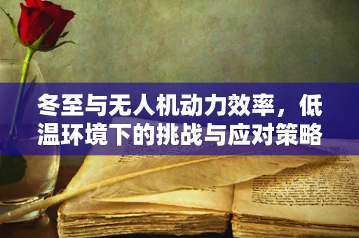 冬至与无人机动力效率，低温环境下的挑战与应对策略