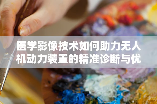 医学影像技术如何助力无人机动力装置的精准诊断与优化？