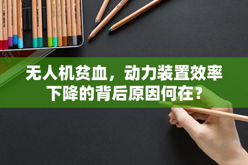 无人机贫血，动力装置效率下降的背后原因何在？