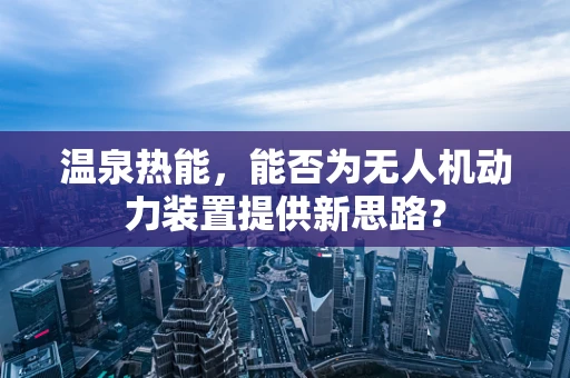温泉热能，能否为无人机动力装置提供新思路？
