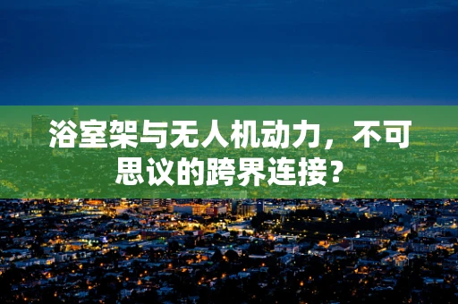 浴室架与无人机动力，不可思议的跨界连接？