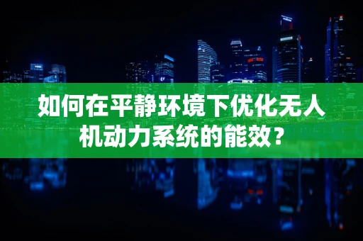 如何在平静环境下优化无人机动力系统的能效？