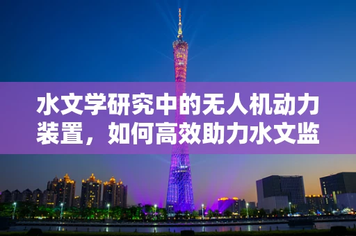 水文学研究中的无人机动力装置，如何高效助力水文监测？