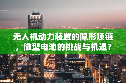 无人机动力装置的隐形项链，微型电池的挑战与机遇？