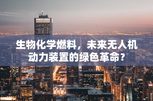 生物化学燃料，未来无人机动力装置的绿色革命？