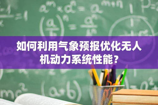 如何利用气象预报优化无人机动力系统性能？