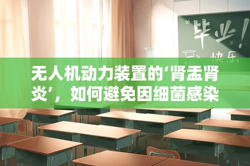 无人机动力装置的‘肾盂肾炎’，如何避免因细菌感染导致的性能下降？